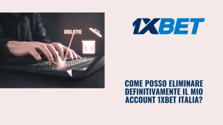 Come posso eliminare definitivamente il mio account 1xBet Italia?