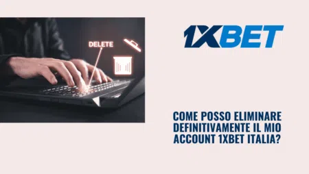 Come posso eliminare definitivamente il mio account 1xBet Italia?